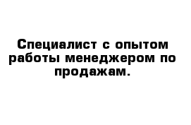 Специалист с опытом работы менеджером по продажам.